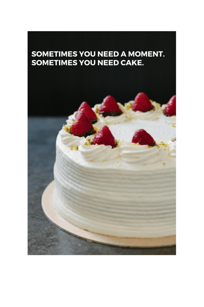 sometimes-you-need-a-moment-sometimes-you-need-cake